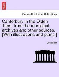Canterbury in the Olden Time, from the Municipal Archives and Other Sources. [With Illustrations and Plans.]
