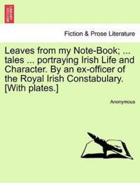 Leaves from My Note-Book; ... Tales ... Portraying Irish Life and Character. by an Ex-Officer of the Royal Irish Constabulary. [With Plates.]