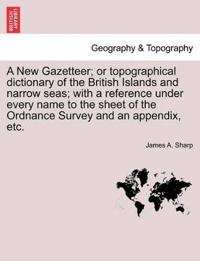 A New Gazetteer; or topographical dictionary of the British Islands and narrow seas; with a reference under every name to the sheet of the Ordnance Survey and an appendix, etc. VOL. I