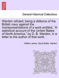 Warden Refuted; Being a Defence of the British Navy Against the Misrepresentations of a Work Entitled, a Statistical Account of the United States of North America, by D. B. Warden, in a Letter to the Author of That Work.