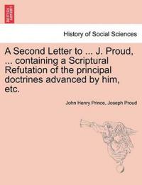A Second Letter to ... J. Proud, ... Containing a Scriptural Refutation of the Principal Doctrines Advanced by Him, Etc.