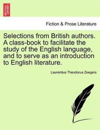 Selections from British Authors. a Class-Book to Facilitate the Study of the English Language, and to Serve as an Introduction to English Literature.