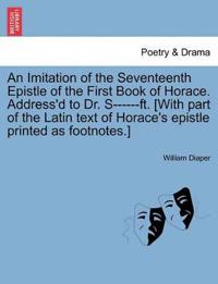 An Imitation of the Seventeenth Epistle of the First Book of Horace. Address'd to Dr. S------Ft. [with Part of the Latin Text of Horace's Epistle Printed as Footnotes.]