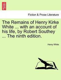 The Remains of Henry Kirke White ... with an Account of His Life, by Robert Southey ... the Ninth Edition.