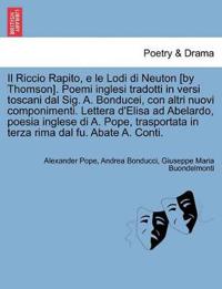 Il Riccio Rapito, E Le Lodi Di Neuton [By Thomson]. Poemi Inglesi Tradotti in Versi Toscani Dal Sig. A. Bonducei, Con Altri Nuovi Componimenti. Lettera D'Elisa Ad Abelardo, Poesia Inglese Di A. Pope, Trasportata in Terza Rima Dal Fu. Abate A. Conti.