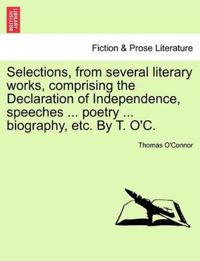 Selections, from Several Literary Works, Comprising the Declaration of Independence, Speeches ... Poetry ... Biography, Etc. by T. O'C.