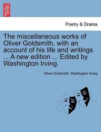 The miscellaneous works of Oliver Goldsmith, with an account of his life and writings ... A new edition ... Edited by Washington Irving.
