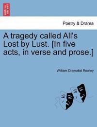 A Tragedy Called All's Lost by Lust. [In Five Acts, in Verse and Prose.]