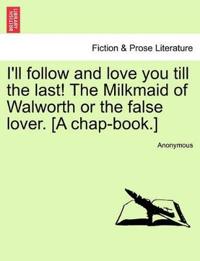 I'll Follow and Love You Till the Last! the Milkmaid of Walworth or the False Lover. [A Chap-Book.]