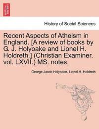 Recent Aspects of Atheism in England. [a Review of Books by G. J. Holyoake and Lionel H. Holdreth.] (Christian Examiner. Vol. LXVII.) Ms. Notes.
