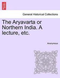 The Aryavarta or Northern India. a Lecture, Etc.