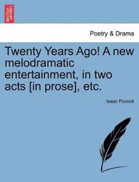 Twenty Years Ago! a New Melodramatic Entertainment, in Two Acts [in Prose], Etc.