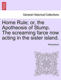 Home Rule; Or, the Apotheosis of Stump. the Screaming Farce Now Acting in the Sister Island.