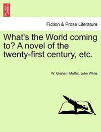 What's the World Coming To? a Novel of the Twenty-First Century, Etc.