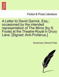A Letter to David Garrick, Esq.; Occasioned by the Intended Representation of the Minor [by S. Foote] at the Theatre-Royal in Drury Lane. [signed