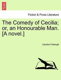 The Comedy of Cecilia; Or, an Honourable Man. [A Novel.]