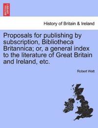Proposals for Publishing by Subscription, Bibliotheca Britannica; Or, a General Index to the Literature of Great Britain and Ireland, Etc.