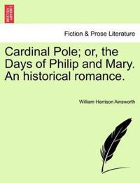 Cardinal Pole; Or, the Days of Philip and Mary. an Historical Romance.