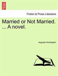 Married or Not Married. ... a Novel.