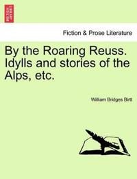 By the Roaring Reuss. Idylls and Stories of the Alps, Etc.