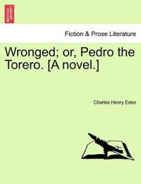 Wronged; Or, Pedro the Torero. [A Novel.]