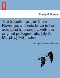 The Spouter, or the Triple Revenge, a Comic Farce in Two Acts [and in Prose] ... with the Original Prologue, Etc. [by A. Murphy.] Ms. Notes.