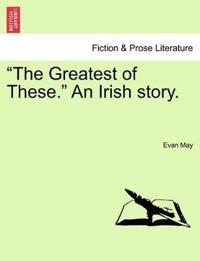 The Greatest of These. an Irish Story.