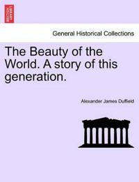 The Beauty of the World. a Story of This Generation.