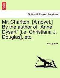 Mr. Charlton. [A Novel.] by the Author of "Anne Dysart" [I.E. Christiana J. Douglas], Etc.