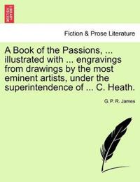 A Book of the Passions, ... Illustrated with ... Engravings from Drawings by the Most Eminent Artists, Under the Superintendence of ... C. Heath.