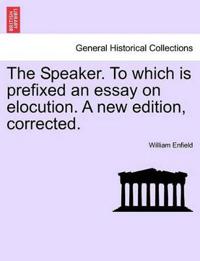 The Speaker. to Which Is Prefixed an Essay on Elocution. a New Edition, Corrected.