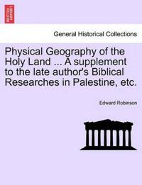 Physical Geography of the Holy Land ... a Supplement to the Late Author's Biblical Researches in Palestine, Etc.