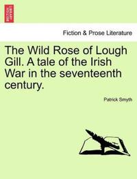 The Wild Rose of Lough Gill. a Tale of the Irish War in the Seventeenth Century.