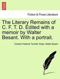 The Literary Remains of C. F. T. D. Edited with a Memoir by Walter Besant. with a Portrait.