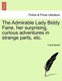 The Admirable Lady Biddy Fane, Her Surprising, Curious Adventures in Strange Parts, Etc.