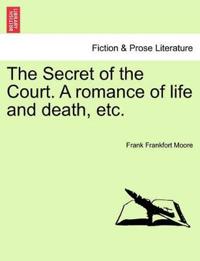 The Secret of the Court. a Romance of Life and Death, Etc.