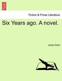 Six Years Ago. a Novel.