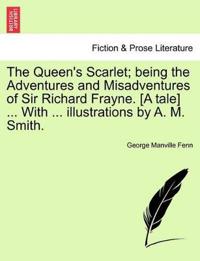 The Queen's Scarlet; Being the Adventures and Misadventures of Sir Richard Frayne. [A Tale] ... with ... Illustrations by A. M. Smith.