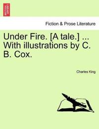 Under Fire. [A Tale.] ... with Illustrations by C. B. Cox.