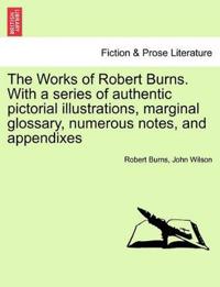 The Works of Robert Burns. with a Series of Authentic Pictorial Illustrations, Marginal Glossary, Numerous Notes, and Appendixes