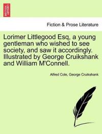 Lorimer Littlegood Esq, a Young Gentleman Who Wished to See Society, and Saw It Accordingly. Illustrated by George Cruikshank and William M'Connell.