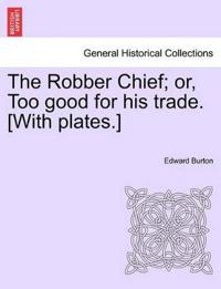 The Robber Chief; Or, Too Good for His Trade. [With Plates.]