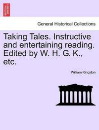 Bokomslag for "Taking Tales. Instructive and Entertaining Reading. Edited by W. H. G. K., Etc."