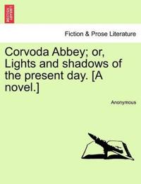 Corvoda Abbey; Or, Lights and Shadows of the Present Day. [A Novel.]