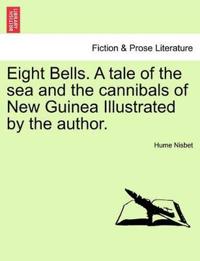Eight Bells. a Tale of the Sea and the Cannibals of New Guinea Illustrated by the Author.