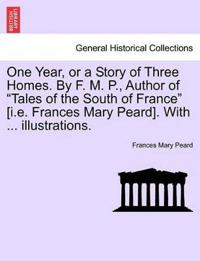 One Year, or a Story of Three Homes. by F. M. P., Author of "Tales of the South of France" [I.E. Frances Mary Peard]. with ... Illustrations.