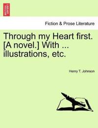 Through My Heart First. [A Novel.] with ... Illustrations, Etc.