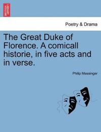 The Great Duke of Florence. a Comicall Historie, in Five Acts and in Verse.