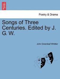 Songs of Three Centuries. Edited by J. G. W.