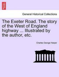 The Exeter Road. the Story of the West of England Highway ... Illustrated by the Author, Etc.